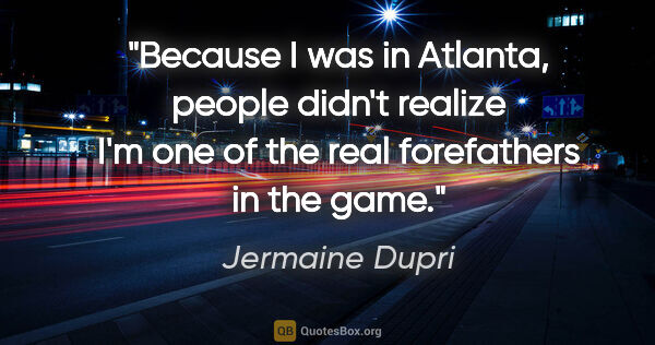 Jermaine Dupri quote: "Because I was in Atlanta, people didn't realize I'm one of the..."