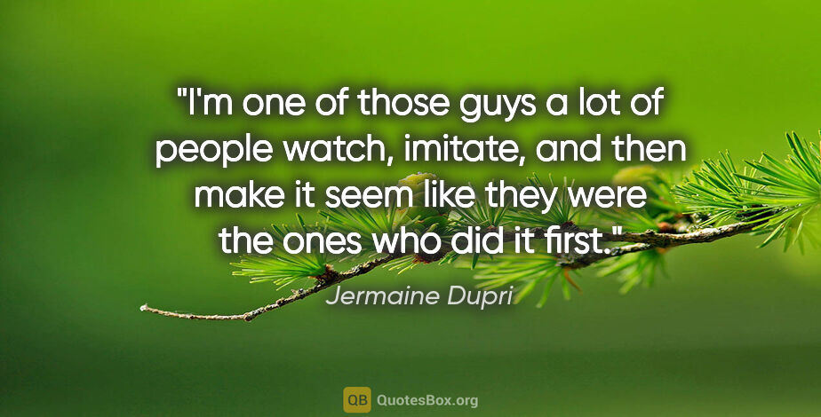 Jermaine Dupri quote: "I'm one of those guys a lot of people watch, imitate, and then..."