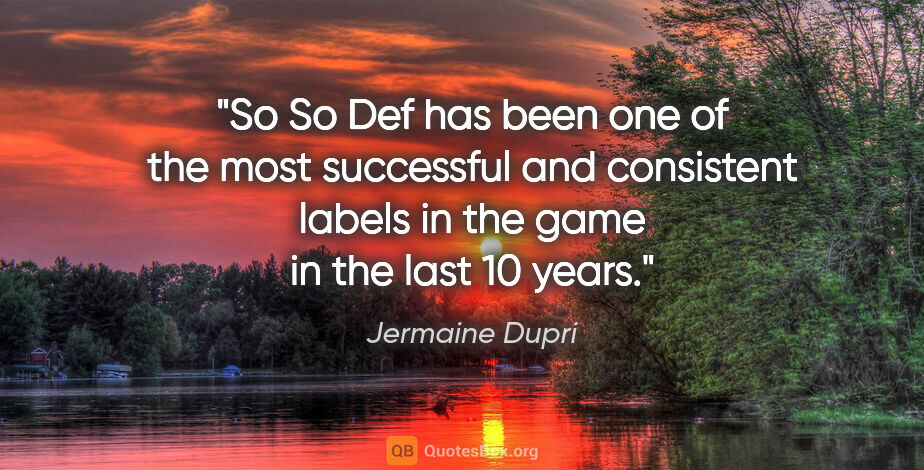 Jermaine Dupri quote: "So So Def has been one of the most successful and consistent..."