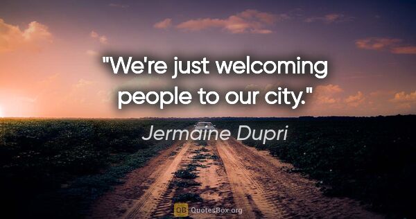 Jermaine Dupri quote: "We're just welcoming people to our city."