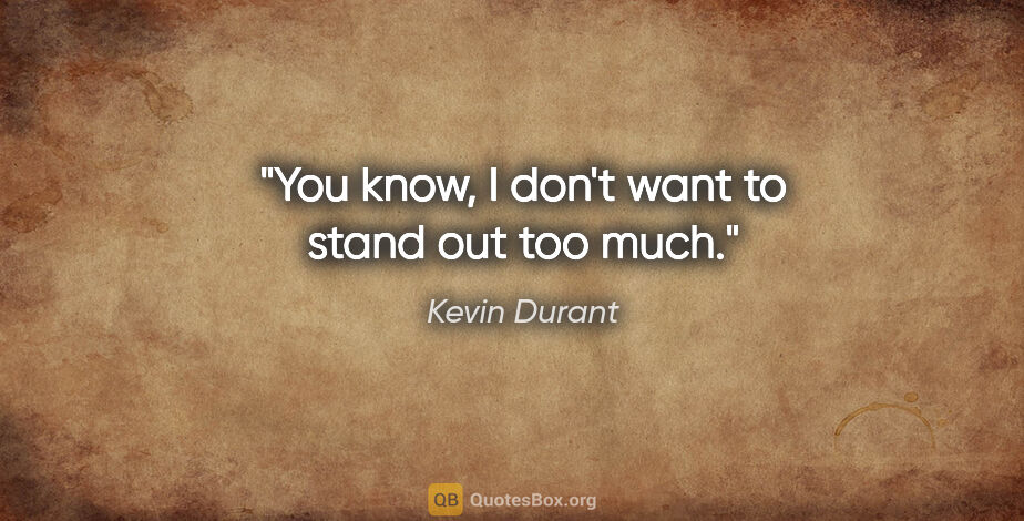 Kevin Durant quote: "You know, I don't want to stand out too much."