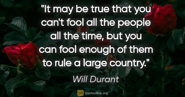 Will Durant quote: "It may be true that you can't fool all the people all the..."