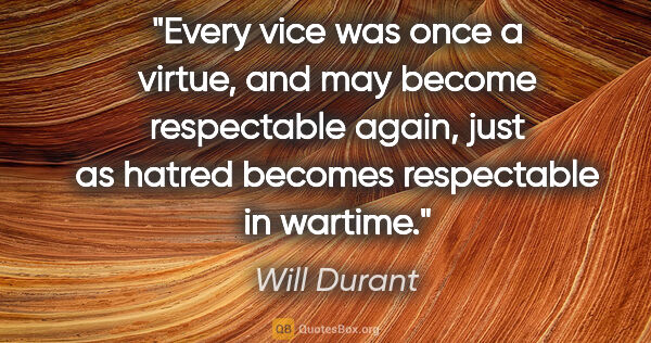 Will Durant quote: "Every vice was once a virtue, and may become respectable..."