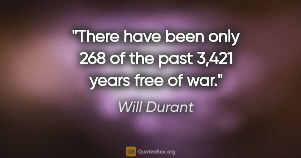 Will Durant quote: "There have been only 268 of the past 3,421 years free of war."