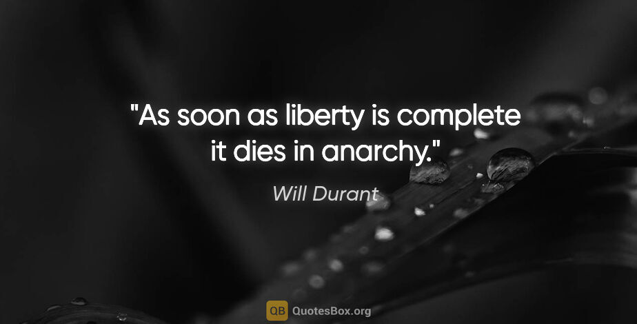 Will Durant quote: "As soon as liberty is complete it dies in anarchy."