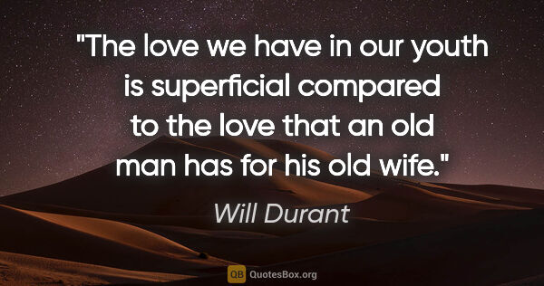 Will Durant quote: "The love we have in our youth is superficial compared to the..."