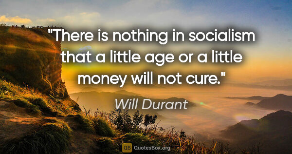 Will Durant quote: "There is nothing in socialism that a little age or a little..."