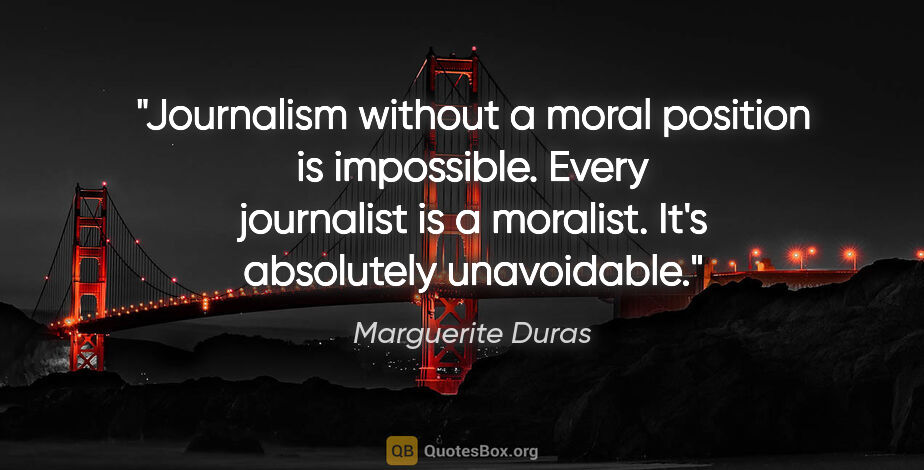 Marguerite Duras quote: "Journalism without a moral position is impossible. Every..."