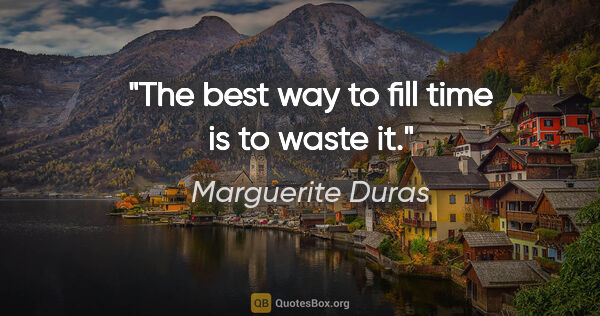 Marguerite Duras quote: "The best way to fill time is to waste it."