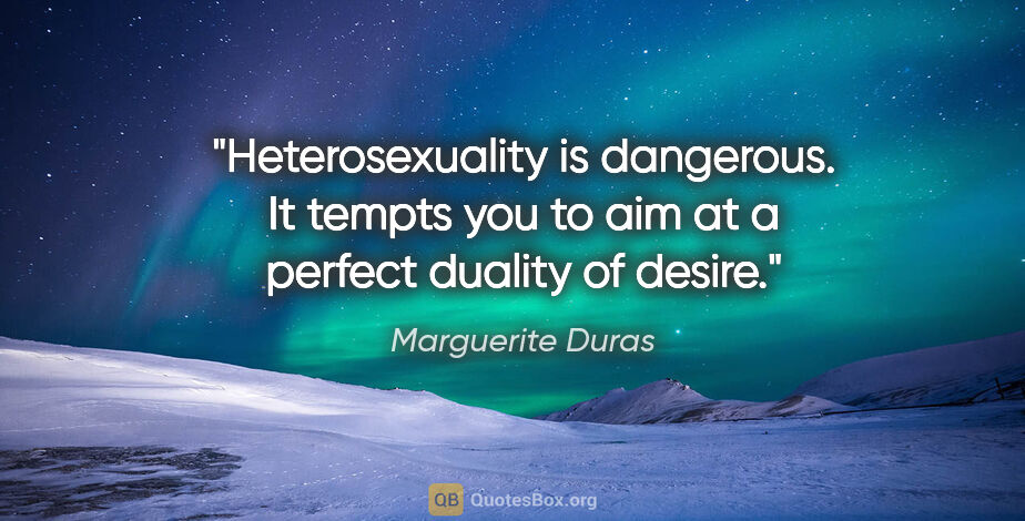 Marguerite Duras quote: "Heterosexuality is dangerous. It tempts you to aim at a..."