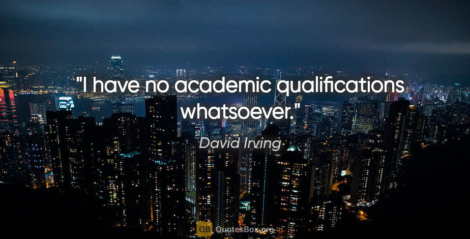 David Irving quote: "I have no academic qualifications whatsoever."