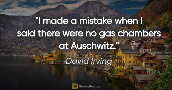 David Irving quote: "I made a mistake when I said there were no gas chambers at..."