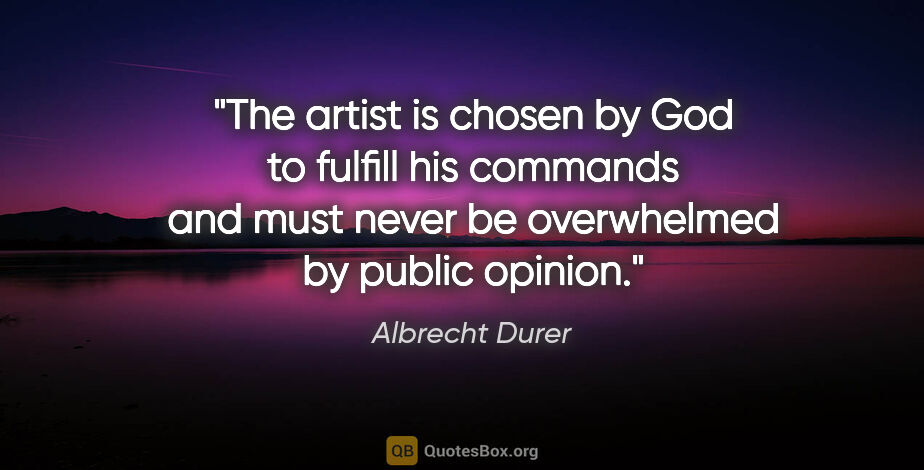 Albrecht Durer quote: "The artist is chosen by God to fulfill his commands and must..."