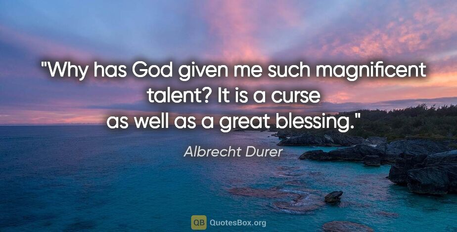 Albrecht Durer quote: "Why has God given me such magnificent talent? It is a curse as..."