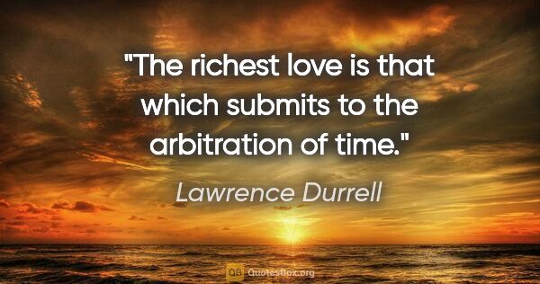 Lawrence Durrell quote: "The richest love is that which submits to the arbitration of..."