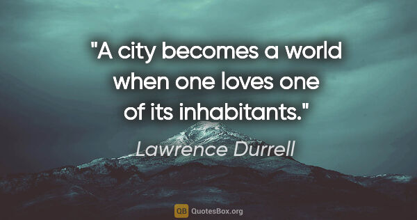 Lawrence Durrell quote: "A city becomes a world when one loves one of its inhabitants."