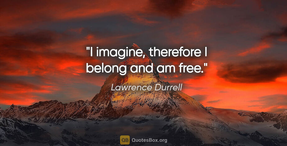 Lawrence Durrell quote: "I imagine, therefore I belong and am free."