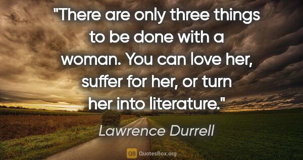 Lawrence Durrell quote: "There are only three things to be done with a woman. You can..."