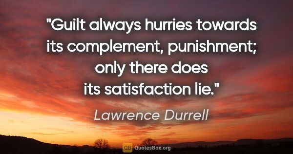Lawrence Durrell quote: "Guilt always hurries towards its complement, punishment; only..."