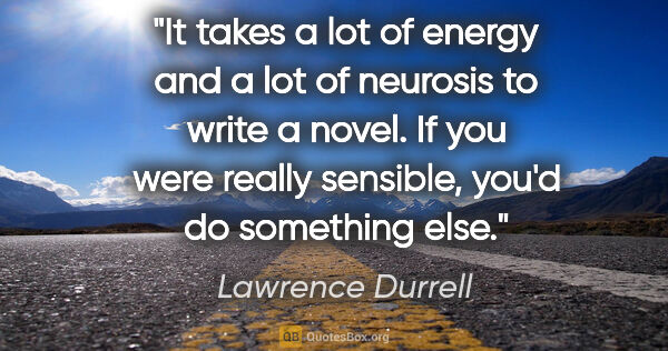 Lawrence Durrell quote: "It takes a lot of energy and a lot of neurosis to write a..."