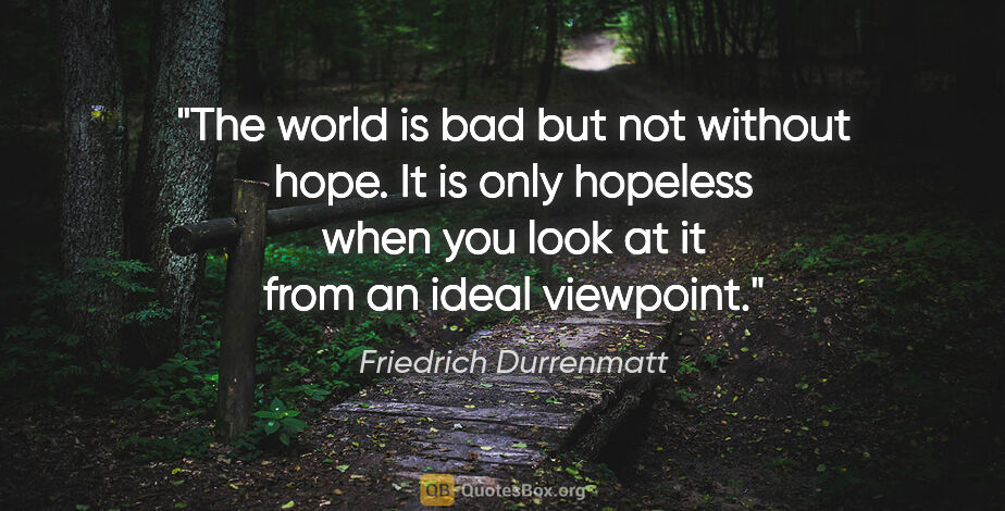 Friedrich Durrenmatt quote: "The world is bad but not without hope. It is only hopeless..."