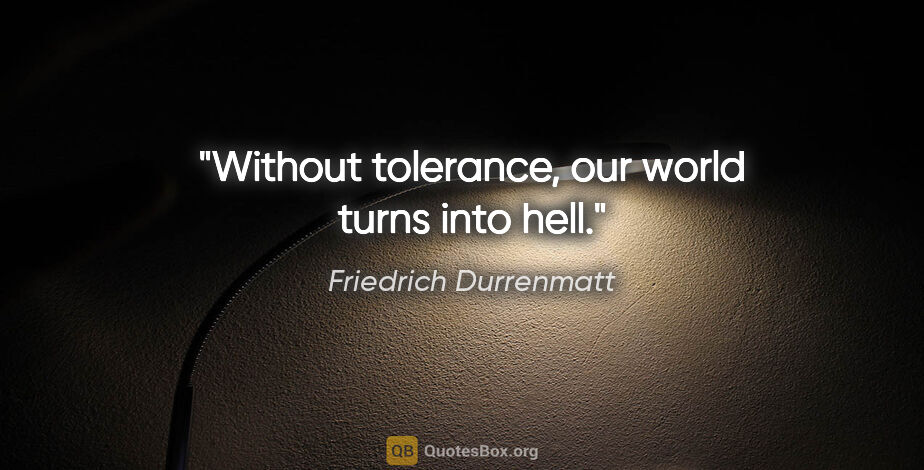 Friedrich Durrenmatt quote: "Without tolerance, our world turns into hell."