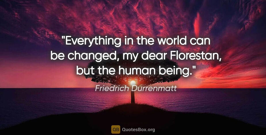 Friedrich Durrenmatt quote: "Everything in the world can be changed, my dear Florestan, but..."
