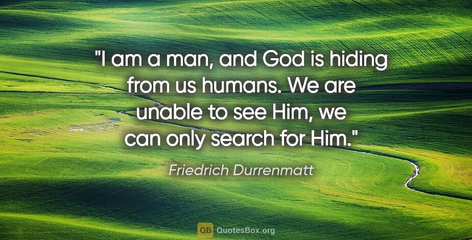 Friedrich Durrenmatt quote: "I am a man, and God is hiding from us humans. We are unable to..."