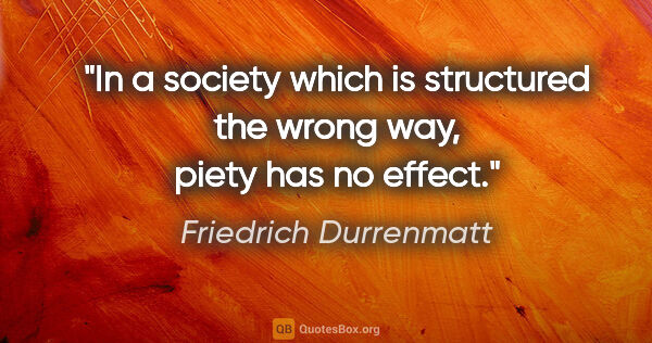 Friedrich Durrenmatt quote: "In a society which is structured the wrong way, piety has no..."