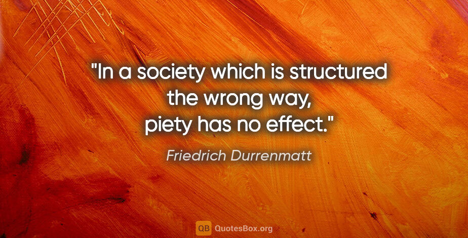 Friedrich Durrenmatt quote: "In a society which is structured the wrong way, piety has no..."