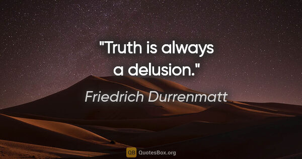 Friedrich Durrenmatt quote: "Truth is always a delusion."