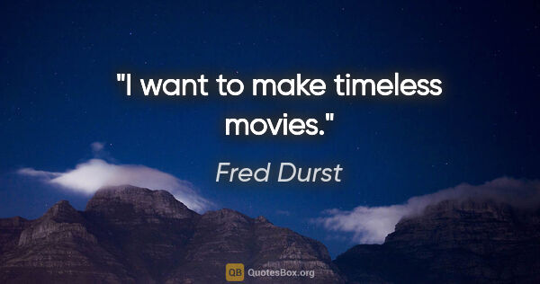 Fred Durst quote: "I want to make timeless movies."