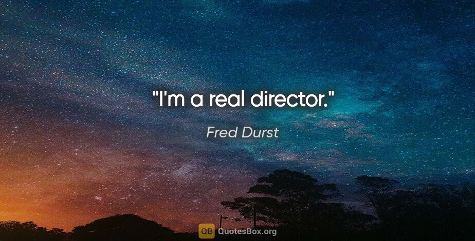 Fred Durst quote: "I'm a real director."