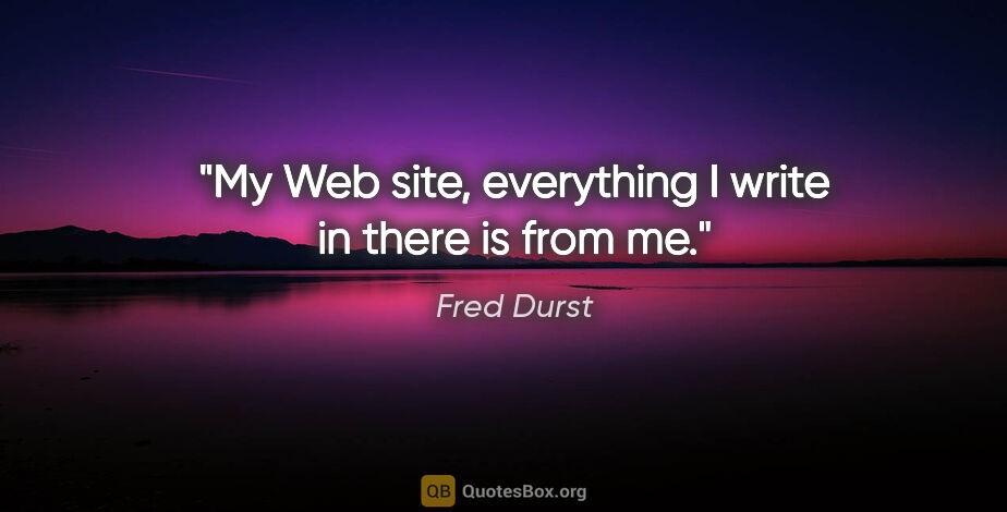 Fred Durst quote: "My Web site, everything I write in there is from me."