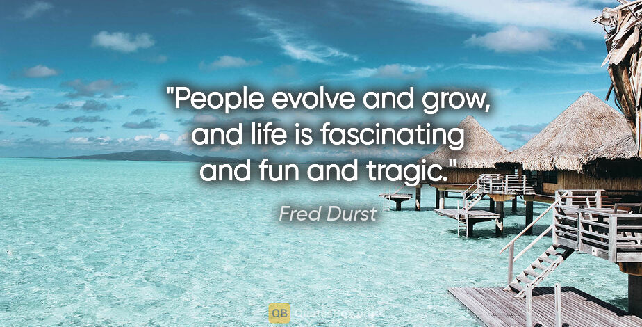 Fred Durst quote: "People evolve and grow, and life is fascinating and fun and..."