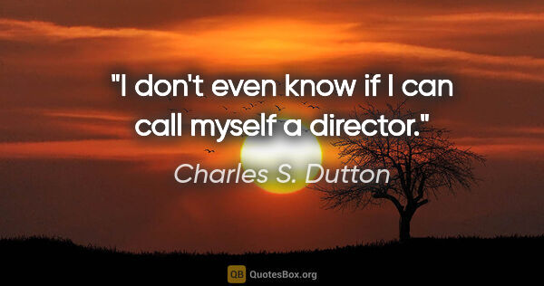 Charles S. Dutton quote: "I don't even know if I can call myself a director."