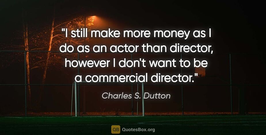 Charles S. Dutton quote: "I still make more money as I do as an actor than director,..."