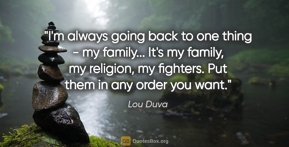 Lou Duva quote: "I'm always going back to one thing - my family... It's my..."
