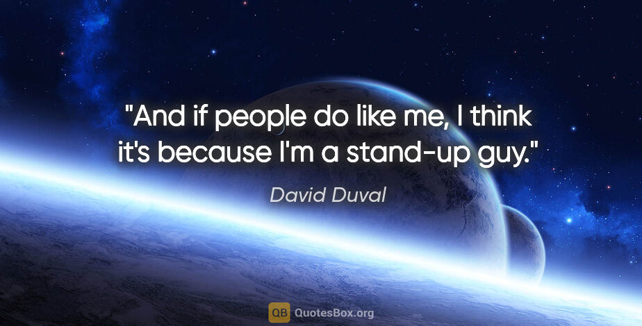 David Duval quote: "And if people do like me, I think it's because I'm a stand-up..."