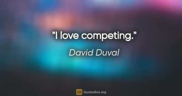 David Duval quote: "I love competing."