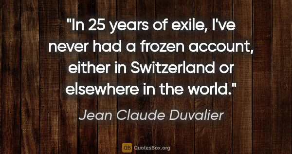 Jean Claude Duvalier quote: "In 25 years of exile, I've never had a frozen account, either..."