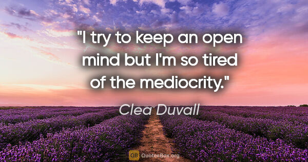 Clea Duvall quote: "I try to keep an open mind but I'm so tired of the mediocrity."