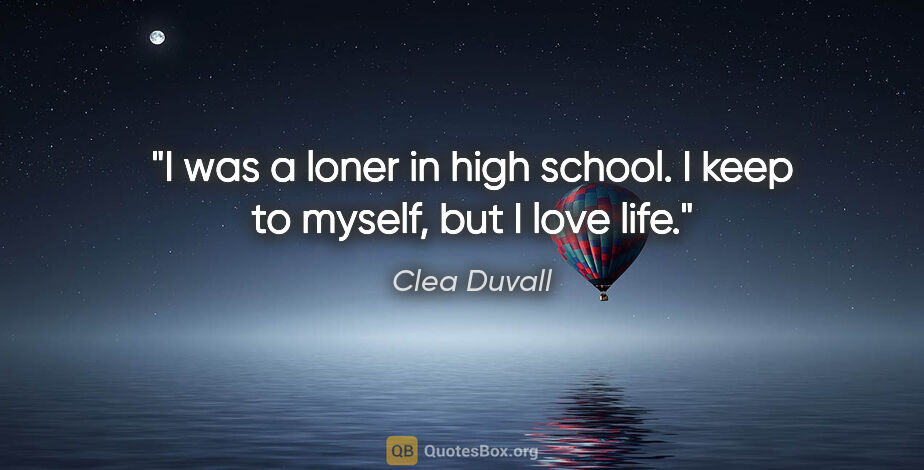 Clea Duvall quote: "I was a loner in high school. I keep to myself, but I love life."