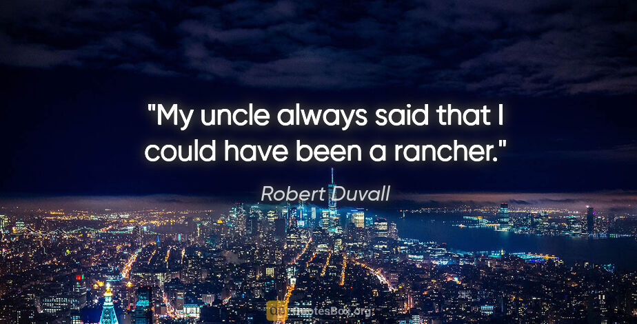 Robert Duvall quote: "My uncle always said that I could have been a rancher."