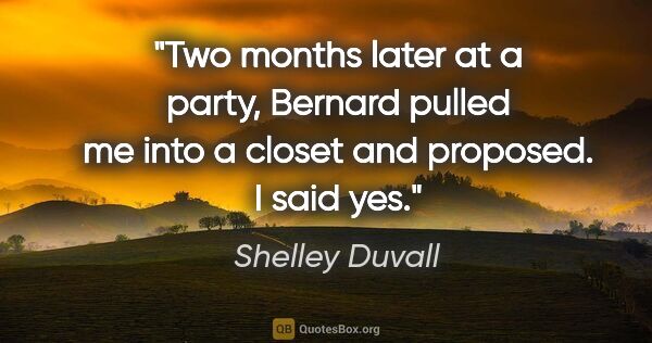 Shelley Duvall quote: "Two months later at a party, Bernard pulled me into a closet..."