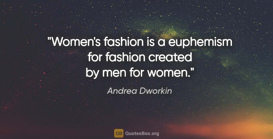 Andrea Dworkin quote: ""Women's fashion" is a euphemism for fashion created by men..."