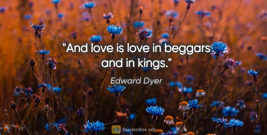 Edward Dyer quote: "And love is love in beggars and in kings."