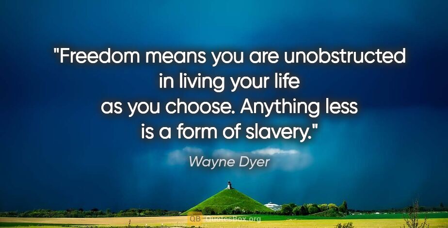 Wayne Dyer quote: "Freedom means you are unobstructed in living your life as you..."