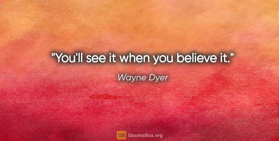 Wayne Dyer quote: "You'll see it when you believe it."