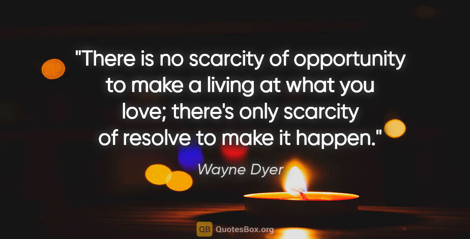 Wayne Dyer quote: "There is no scarcity of opportunity to make a living at what..."